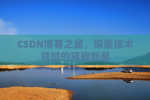 CSDN博客之星，探索技术领域的璀璨新星